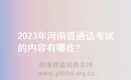 2023年河南普通話考試的內容有哪些?