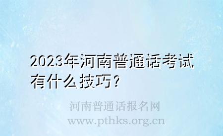 2023年河南普通話考試有什么技巧？