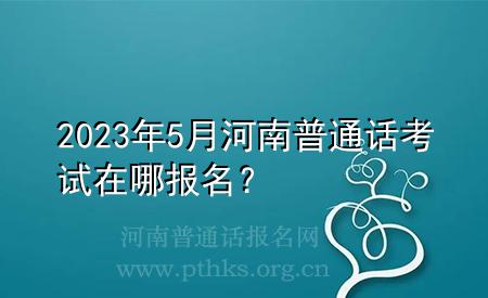 2023年5月河南普通話考試在哪報(bào)名？