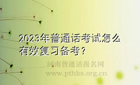 2023年普通話考試怎么有效復習備考？