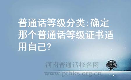 普通話等級分類:確定那個普通話等級證書適用自己?